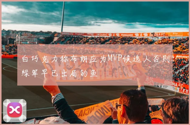 白巧克力称布朗应为MVP候选人否则绿军早已出局钓鱼