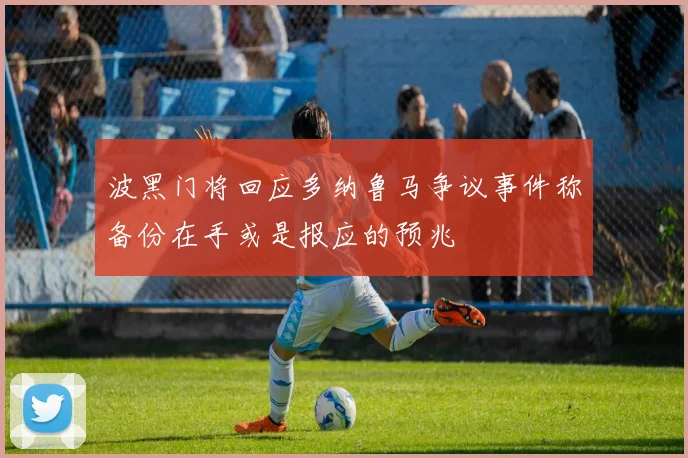 波黑门将回应多纳鲁马争议事件称备份在手或是报应的预兆