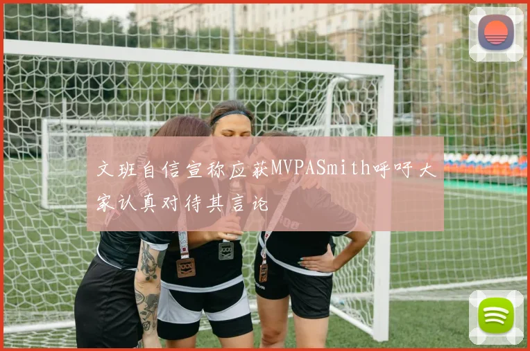 文班自信宣称应获MVPASmith呼吁大家认真对待其言论