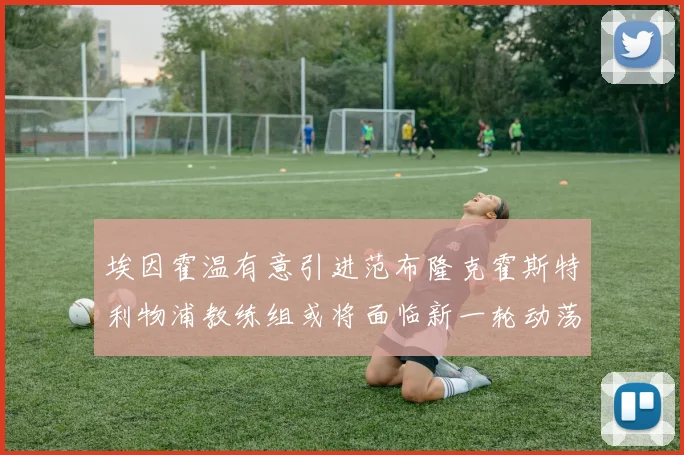 埃因霍温有意引进范布隆克霍斯特利物浦教练组或将面临新一轮动荡