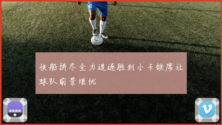 快船拼尽全力追逐胜利小卡缺席让球队前景堪忧