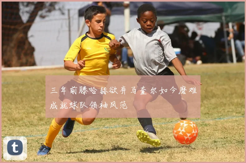 三年前滕哈赫欲弃马奎尔如今磨难成就球队领袖风范