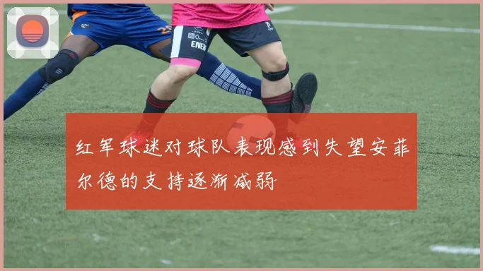 红军球迷对球队表现感到失望安菲尔德的支持逐渐减弱