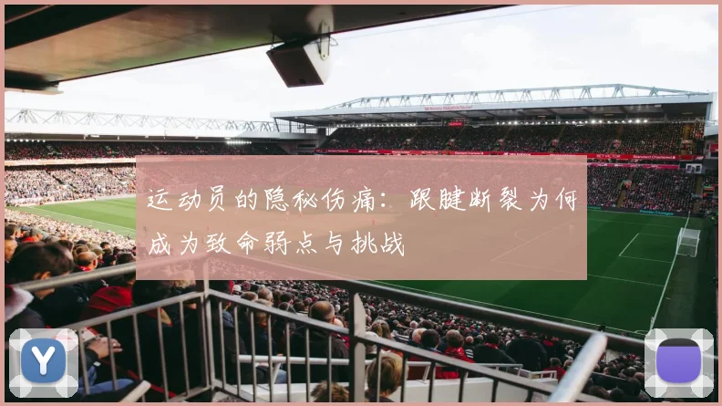 运动员的隐秘伤痛：跟腱断裂为何成为致命弱点与挑战