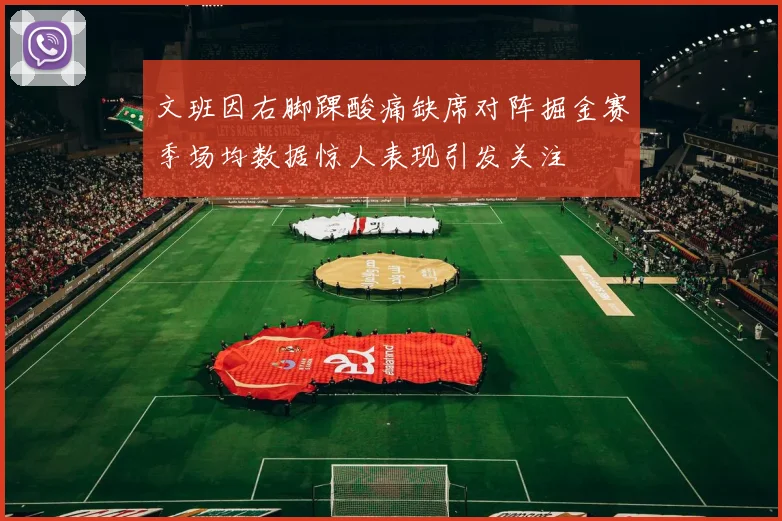 文班因右脚踝酸痛缺席对阵掘金赛季场均数据惊人表现引发关注