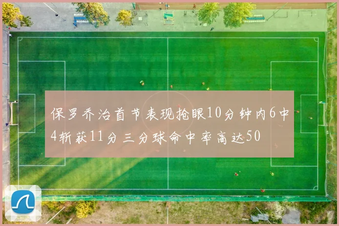 保罗乔治首节表现抢眼10分钟内6中4斩获11分三分球命中率高达50