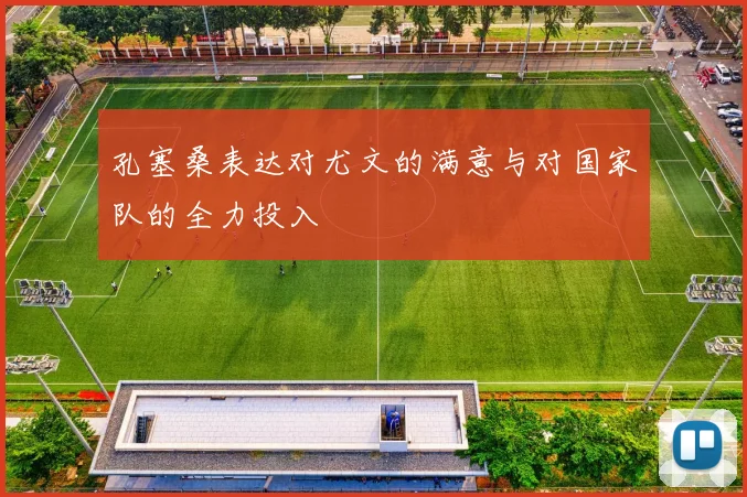 孔塞桑表达对尤文的满意与对国家队的全力投入